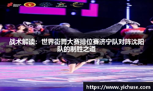战术解读：世界街舞大赛排位赛济宁队对阵沈阳队的制胜之道