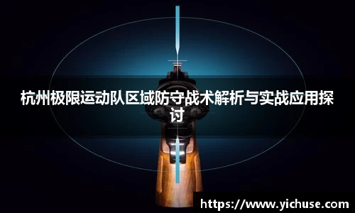 杭州极限运动队区域防守战术解析与实战应用探讨